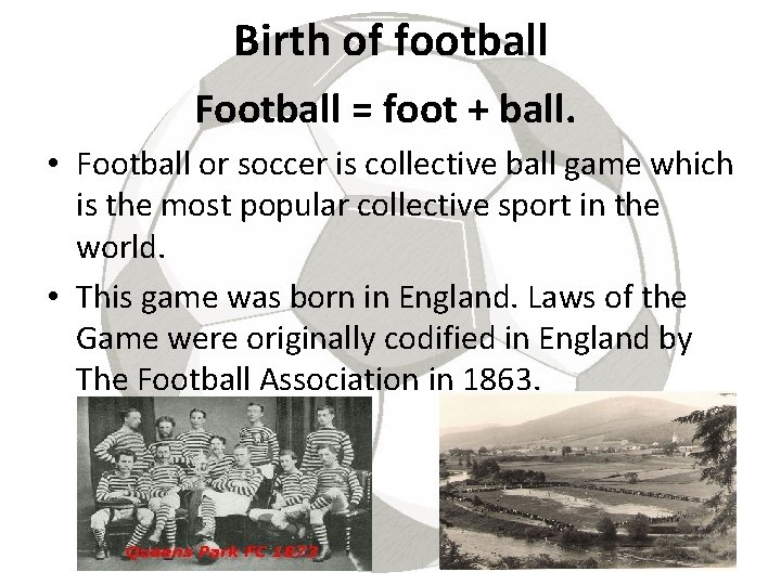 Birth of football Football = foot + ball. • Football or soccer is collective