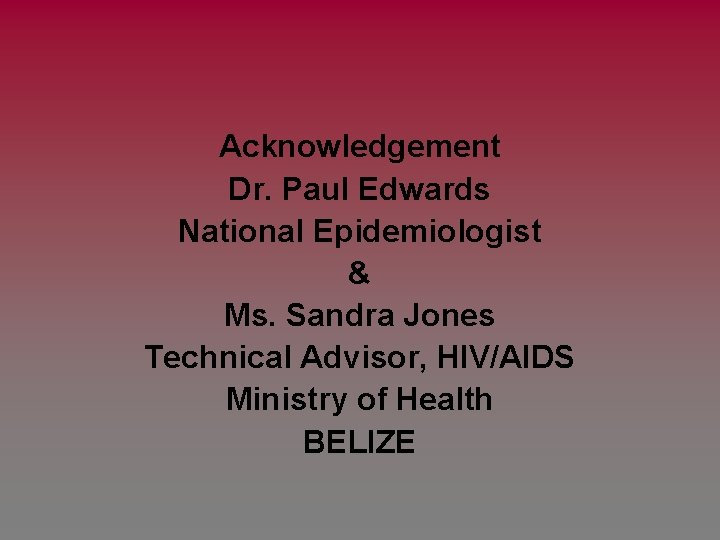 Acknowledgement Dr. Paul Edwards National Epidemiologist & Ms. Sandra Jones Technical Advisor, HIV/AIDS Ministry