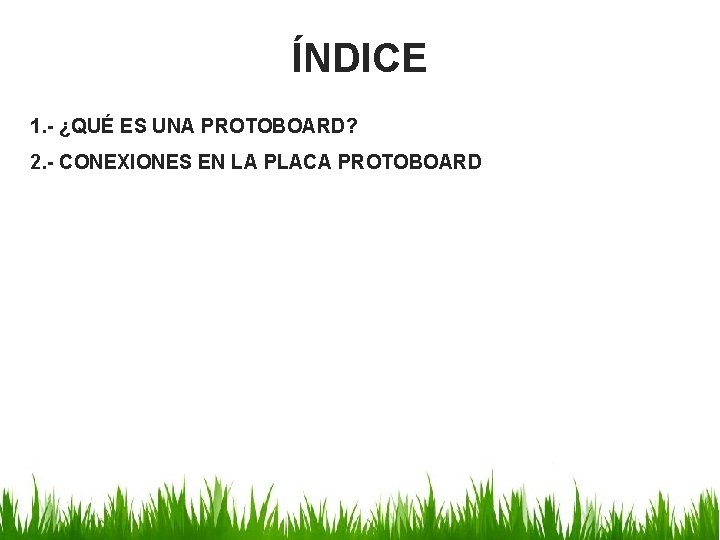 ÍNDICE 1. - ¿QUÉ ES UNA PROTOBOARD? 2. - CONEXIONES EN LA PLACA PROTOBOARD