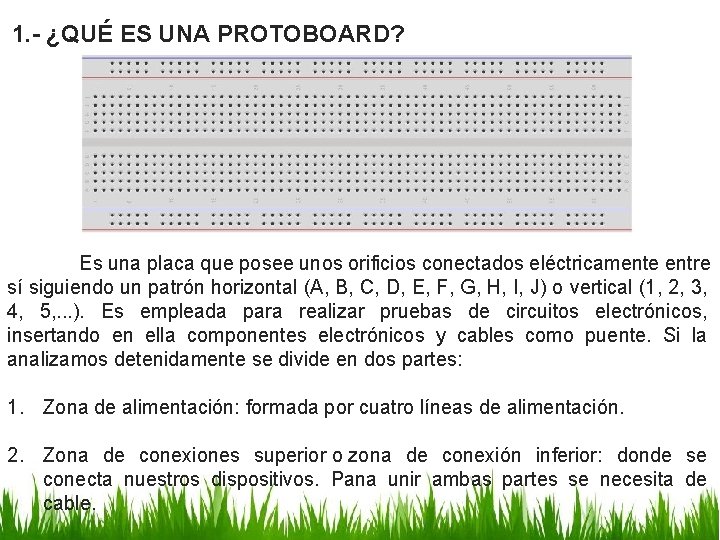 1. - ¿QUÉ ES UNA PROTOBOARD? Es una placa que posee unos orificios conectados