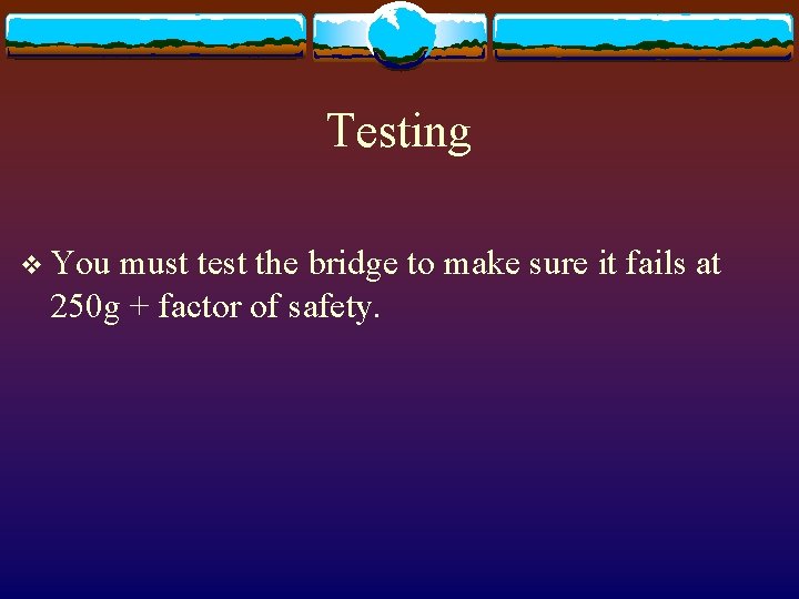 Testing v You must test the bridge to make sure it fails at 250