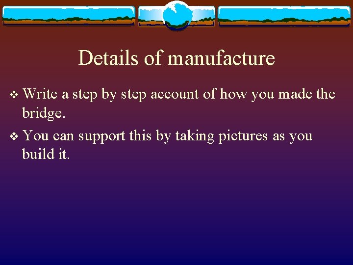 Details of manufacture v Write a step by step account of how you made