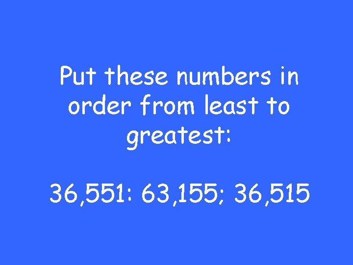 Put these numbers in order from least to greatest: 36, 551: 63, 155; 36,