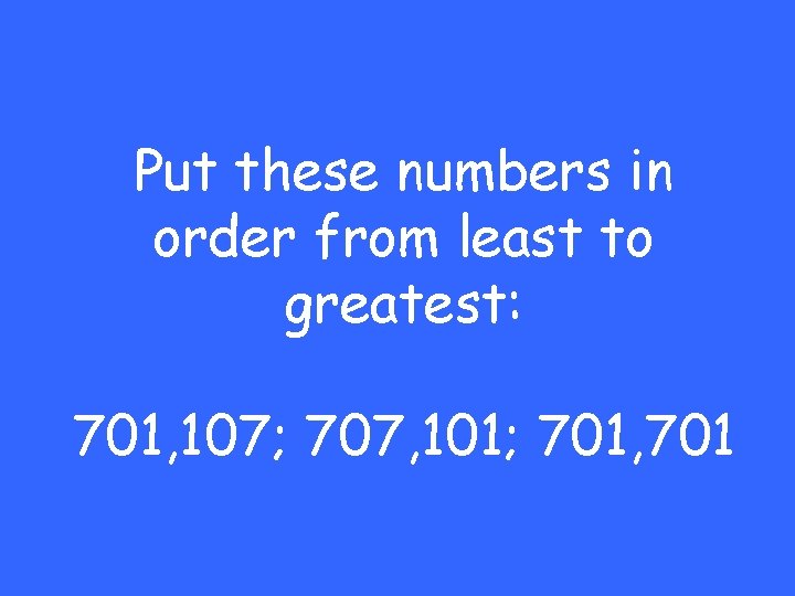 Put these numbers in order from least to greatest: 701, 107; 707, 101; 701,