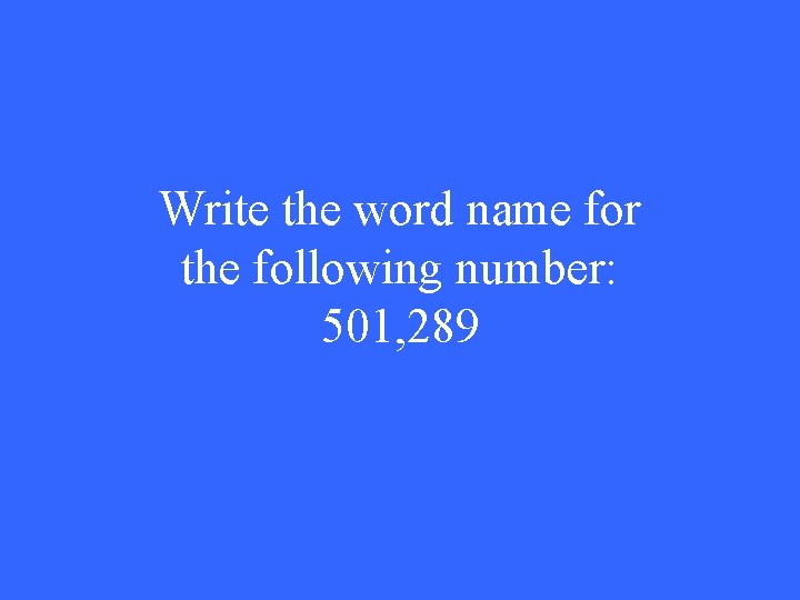 Write the word name for the following number: 501, 289 