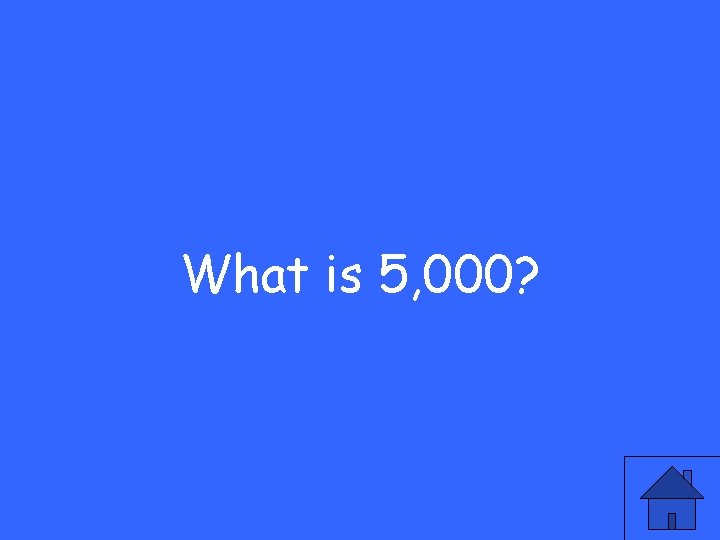 What is 5, 000? 