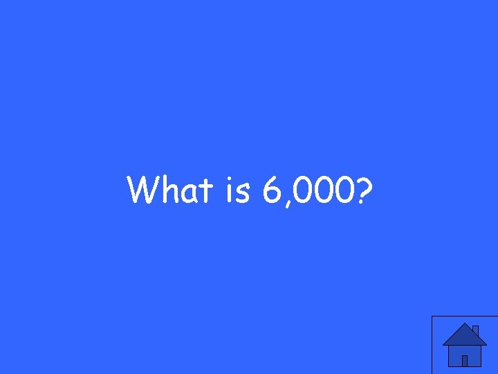 What is 6, 000? 