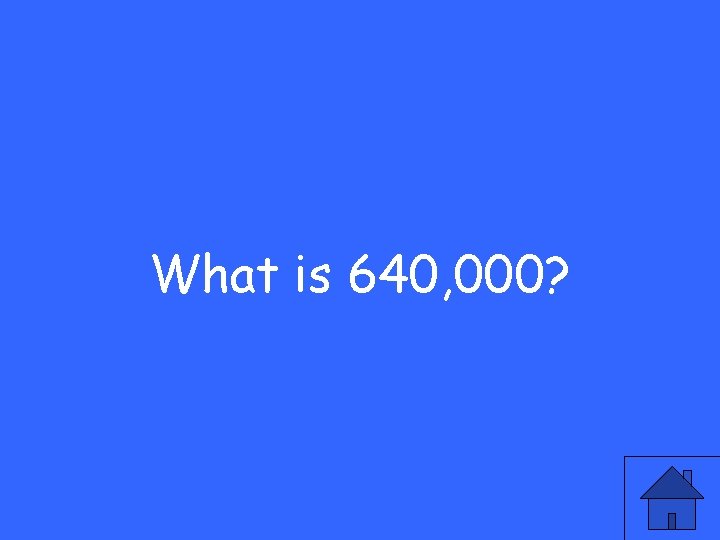 What is 640, 000? 