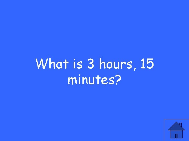 What is 3 hours, 15 minutes? 