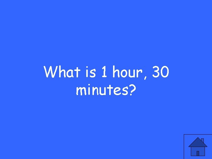 What is 1 hour, 30 minutes? 