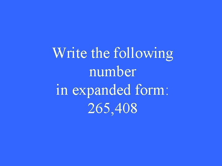 Write the following number in expanded form: 265, 408 