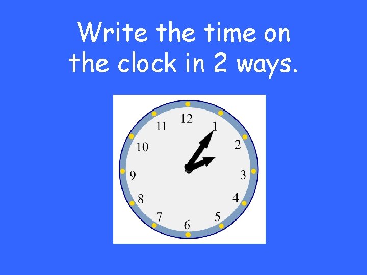 Write the time on the clock in 2 ways. 