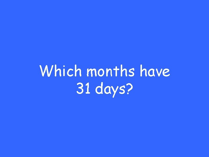 Which months have 31 days? 