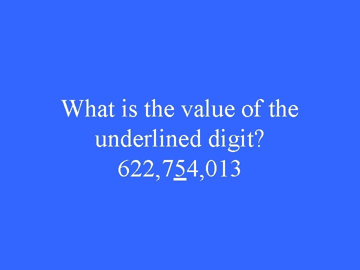 What is the value of the underlined digit? 622, 754, 013 