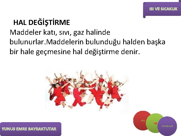 ISI VE SICAKLIK HAL DEĞİŞTİRME Maddeler katı, sıvı, gaz halinde bulunurlar. Maddelerin bulunduğu halden