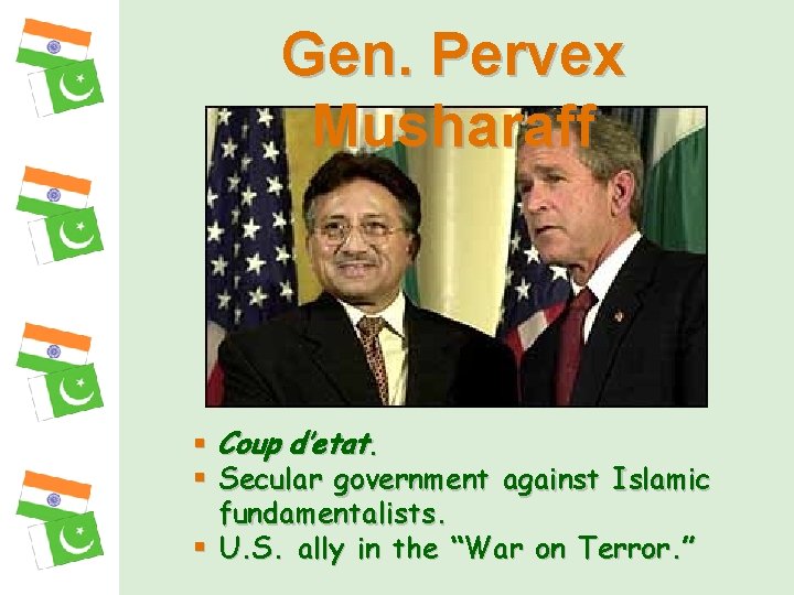 Gen. Pervex Musharaff § Coup d’etat. § Secular government against Islamic fundamentalists. § U.