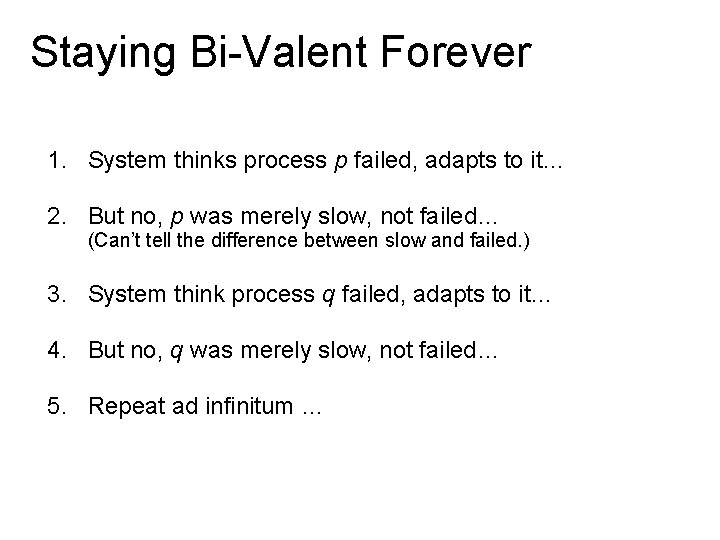 Staying Bi-Valent Forever 1. System thinks process p failed, adapts to it… 2. But