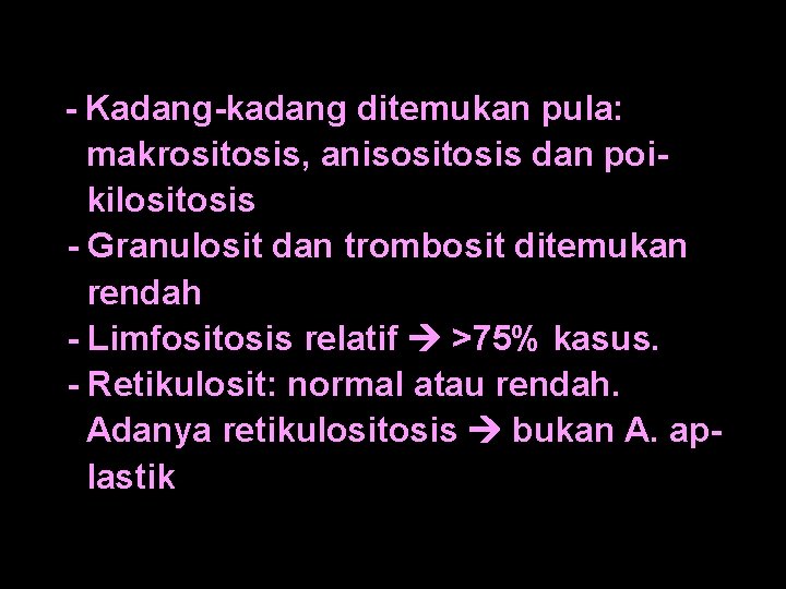 - Kadang-kadang ditemukan pula: makrositosis, anisositosis dan poikilositosis - Granulosit dan trombosit ditemukan rendah