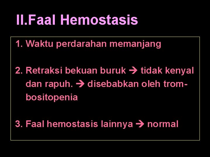 II. Faal Hemostasis 1. Waktu perdarahan memanjang 2. Retraksi bekuan buruk tidak kenyal dan