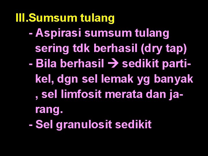 III. Sumsum tulang - Aspirasi sumsum tulang sering tdk berhasil (dry tap) - Bila