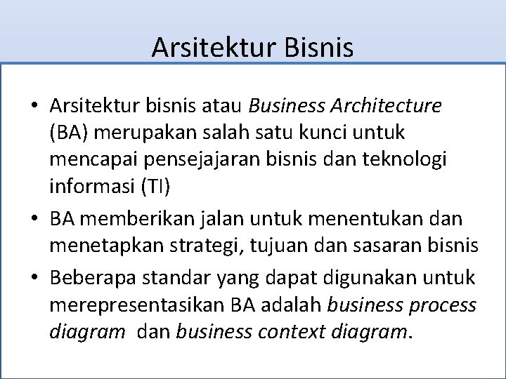 Arsitektur Bisnis • Arsitektur bisnis atau Business Architecture (BA) merupakan salah satu kunci untuk