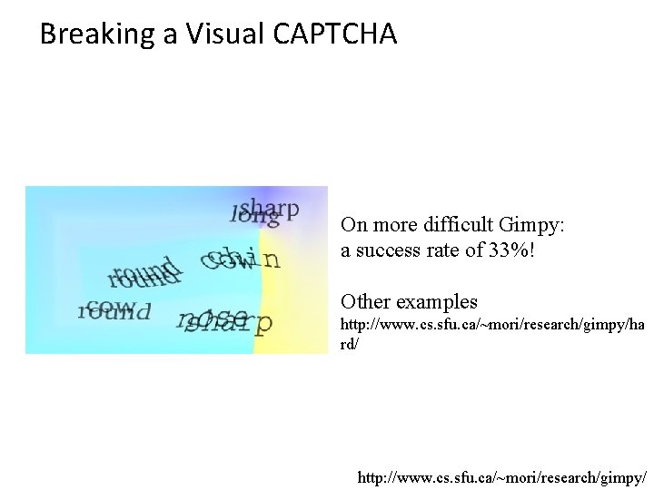 Breaking a Visual CAPTCHA On more difficult Gimpy: a success rate of 33%! Other