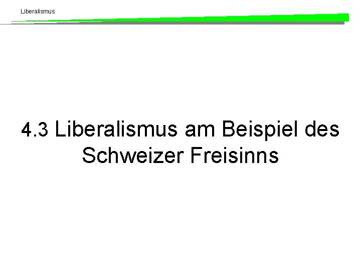Liberalismus 4. 3 Liberalismus am Beispiel des Schweizer Freisinns 