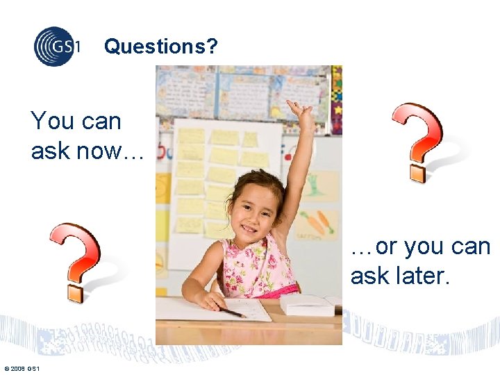 Questions? You can ask now… …or you can ask later. © 2008 GS 1 Questions? You can ask now… …or you can ask later. © 2008 GS 1