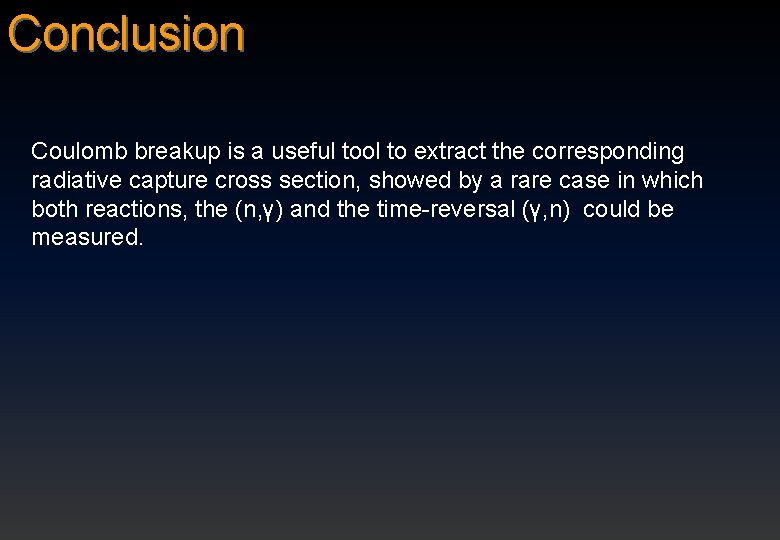 Conclusion Coulomb breakup is a useful tool to extract the corresponding radiative capture cross