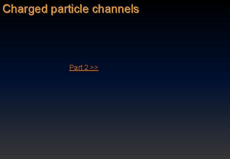 Charged particle channels Part 2 >> 