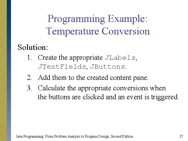 Programming Example: Temperature Conversion Solution: 1. Create the appropriate JLabels, JText. Fields, JButtons. 2.