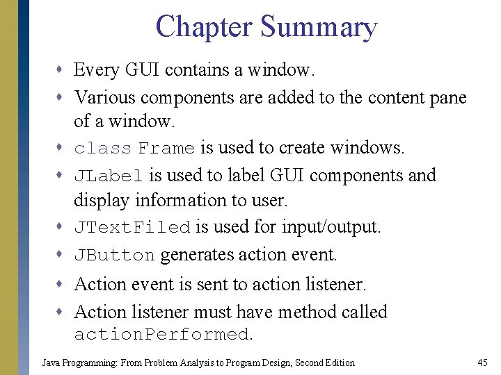 Chapter Summary s Every GUI contains a window. s Various components are added to