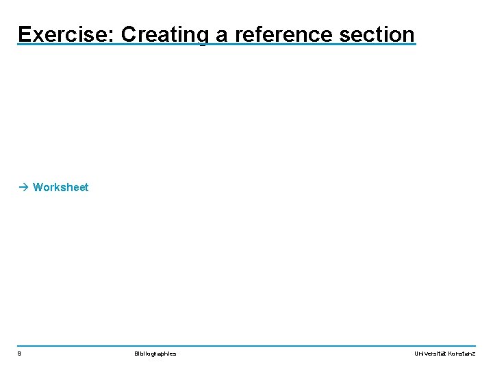 Exercise: Creating a reference section Worksheet 9 Bibliographies Universität Konstanz 