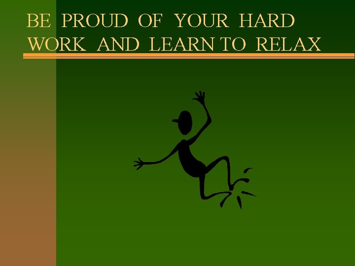 BE PROUD OF YOUR HARD WORK AND LEARN TO RELAX 