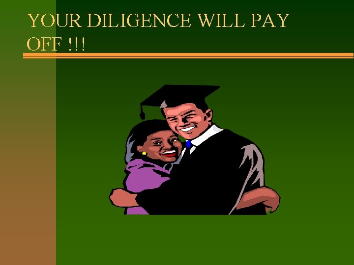 YOUR DILIGENCE WILL PAY OFF !!! 