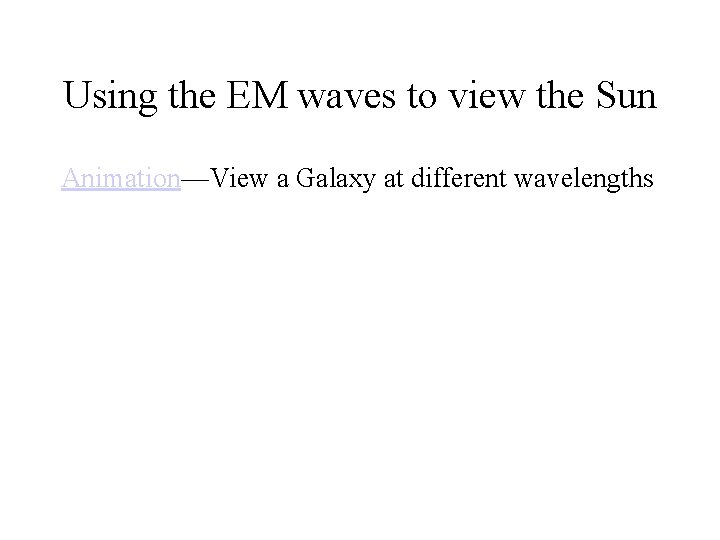 Using the EM waves to view the Sun Animation—View a Galaxy at different wavelengths