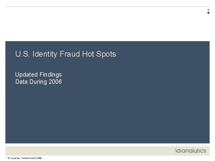 U. S. Identity Fraud Hot Spots Updated Findings Data During 2006 ID Analytics Confidential