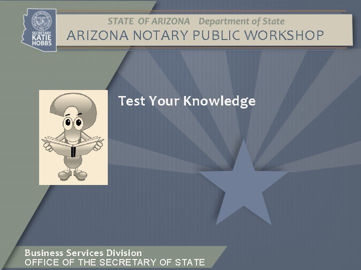 ARIZONA NOTARY PUBLIC WORKSHOP Test Your Knowledge Business Services Division OFFICE OF THE SECRETARY