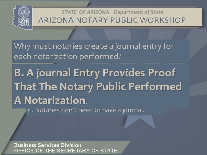 ARIZONA NOTARY PUBLIC WORKSHOP Why must notaries create a journal entry for each notarization
