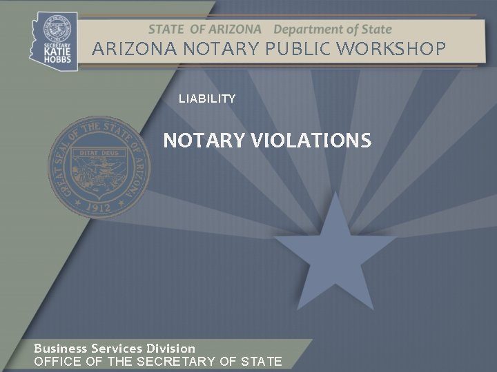 ARIZONA NOTARY PUBLIC WORKSHOP LIABILITY NOTARY VIOLATIONS Business Services Division OFFICE OF THE SECRETARY