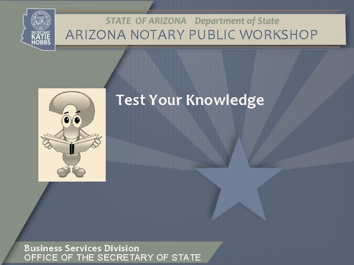 ARIZONA NOTARY PUBLIC WORKSHOP Test Your Knowledge Business Services Division OFFICE OF THE SECRETARY