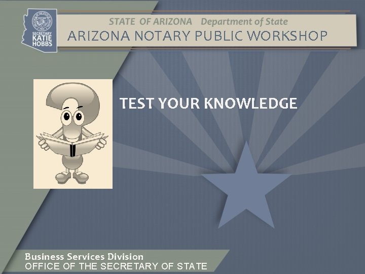 ARIZONA NOTARY PUBLIC WORKSHOP TEST YOUR KNOWLEDGE Business Services Division OFFICE OF THE SECRETARY