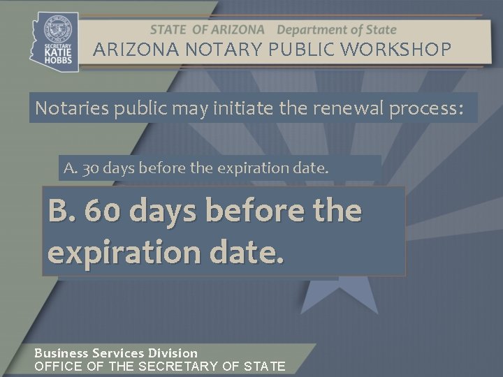 ARIZONA NOTARY PUBLIC WORKSHOP Notaries public may initiate the renewal process: A. 30 days