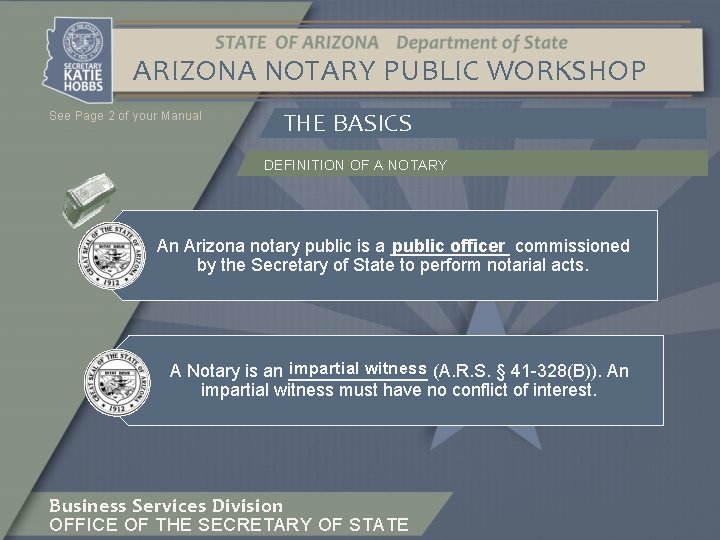 ARIZONA NOTARY PUBLIC WORKSHOP See Page 2 of your Manual THE BASICS DEFINITION OF