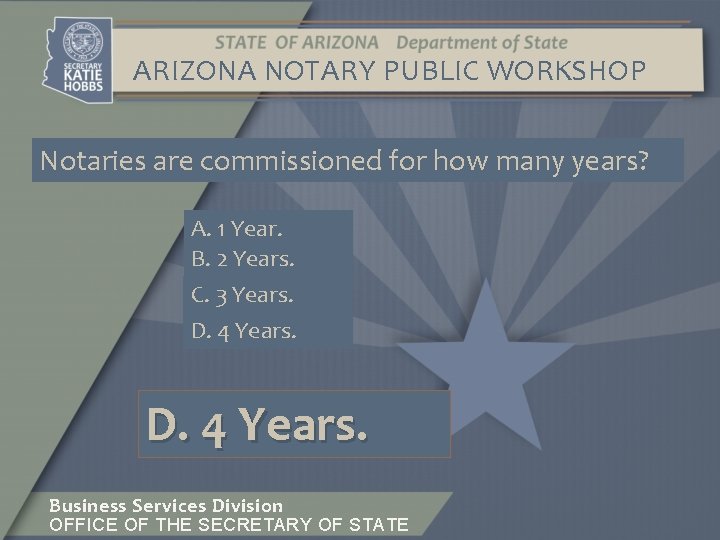 ARIZONA NOTARY PUBLIC WORKSHOP Notaries are commissioned for how many years? A. 1 Year.