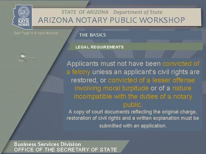 ARIZONA NOTARY PUBLIC WORKSHOP See Page 4 of your Manual THE BASICS LEGAL REQUIREMENTS: