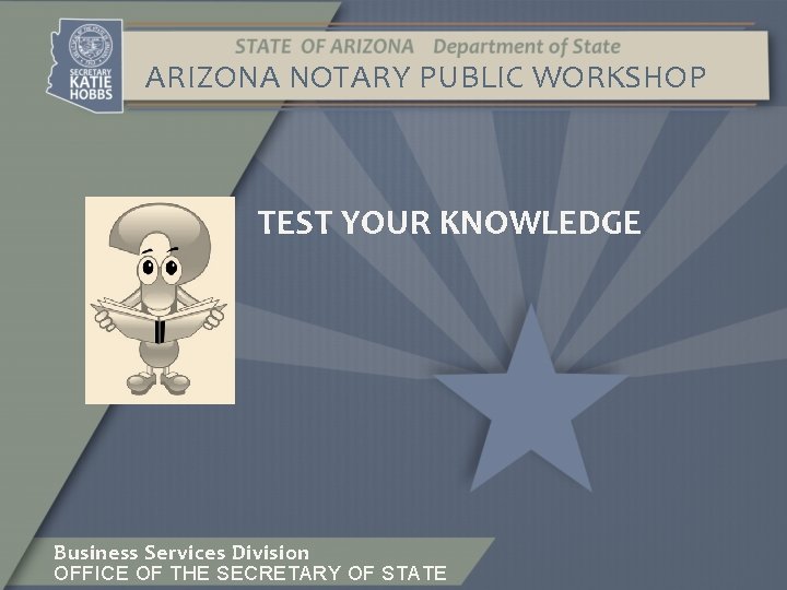 ARIZONA NOTARY PUBLIC WORKSHOP TEST YOUR KNOWLEDGE Business Services Division OFFICE OF THE SECRETARY