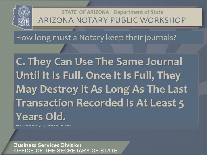 ARIZONA NOTARY PUBLIC WORKSHOP How long must a Notary keep their journals? C. They