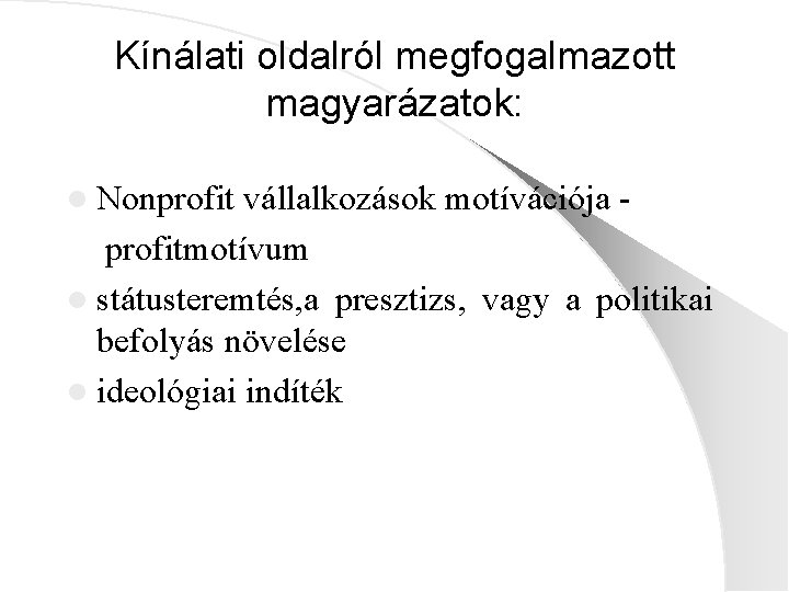 Kínálati oldalról megfogalmazott magyarázatok: l Nonprofit vállalkozások motívációja profitmotívum l státusteremtés, a presztizs, vagy