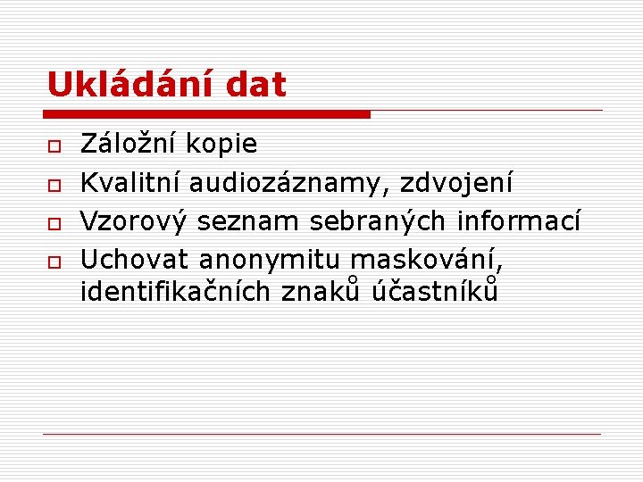 Ukládání dat o o Záložní kopie Kvalitní audiozáznamy, zdvojení Vzorový seznam sebraných informací Uchovat